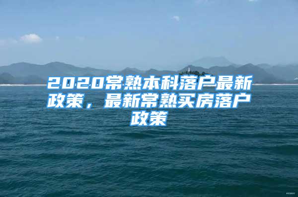 2020常熟本科落戶最新政策，最新常熟買房落戶政策