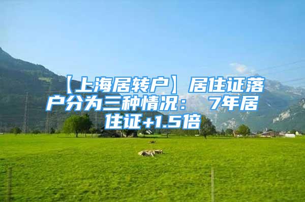 【上海居轉(zhuǎn)戶】居住證落戶分為三種情況：①7年居住證+1.5倍