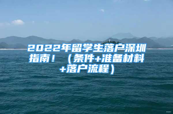 2022年留學(xué)生落戶深圳指南?。l件+準備材料+落戶流程）