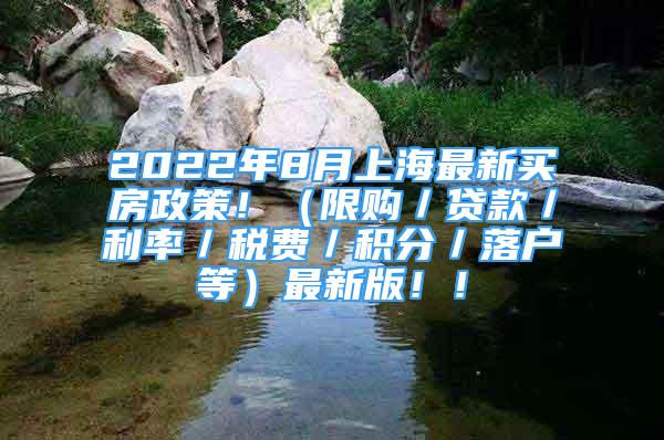 2022年8月上海最新買(mǎi)房政策！（限購(gòu)／貸款／利率／稅費(fèi)／積分／落戶(hù)等）最新版??！