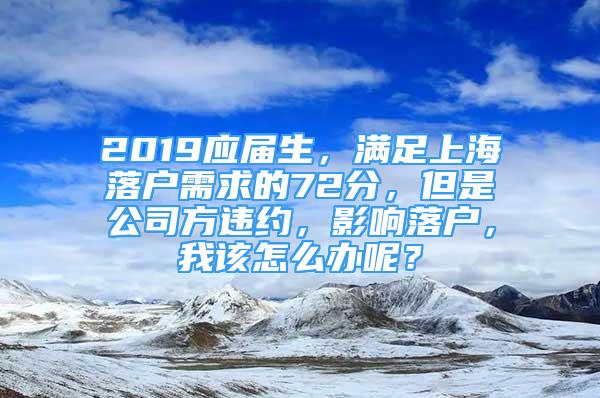 2019應(yīng)屆生，滿足上海落戶(hù)需求的72分，但是公司方違約，影響落戶(hù)，我該怎么辦呢？