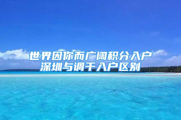 世界因你而廣闊積分入戶深圳與調(diào)干入戶區(qū)別