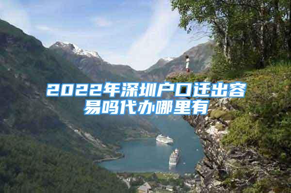 2022年深圳戶口遷出容易嗎代辦哪里有