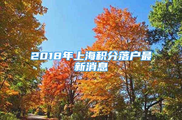 2018年上海積分落戶最新消息