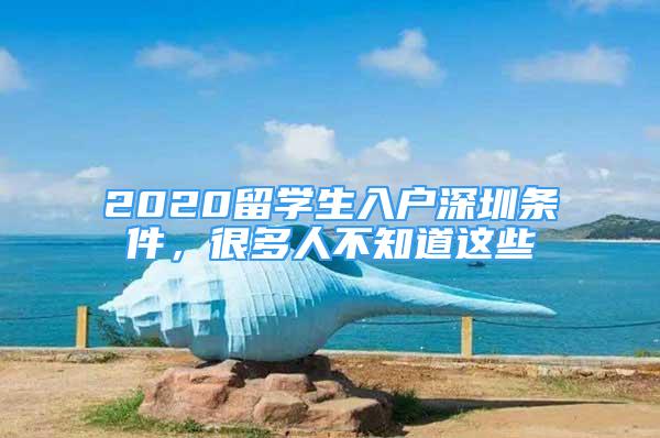 2020留學(xué)生入戶深圳條件，很多人不知道這些