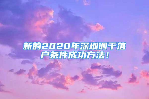 新的2020年深圳調(diào)干落戶條件成功方法！