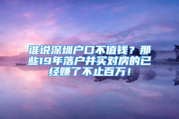 誰說深圳戶口不值錢？那些19年落戶并買對房的已經(jīng)賺了不止百萬！