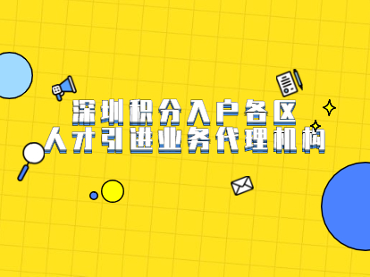 2021年深圳積分入戶各區(qū)人才引進業(yè)務代理機構有哪些?