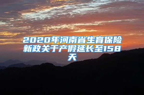 2020年河南省生育保險(xiǎn)新政關(guān)于產(chǎn)假延長(zhǎng)至158天