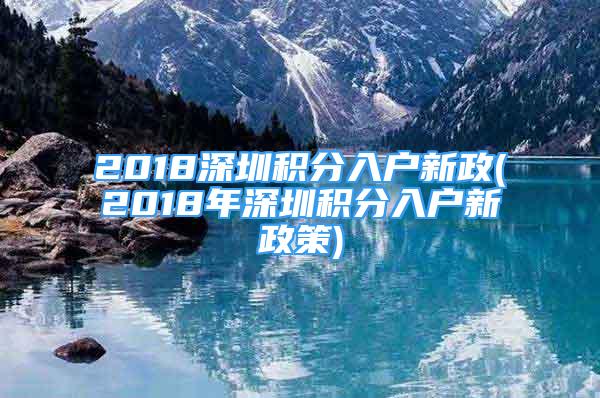 2018深圳積分入戶新政(2018年深圳積分入戶新政策)