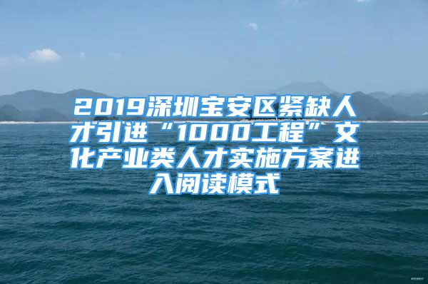 2019深圳寶安區(qū)緊缺人才引進(jìn)“1000工程”文化產(chǎn)業(yè)類人才實(shí)施方案進(jìn)入閱讀模式