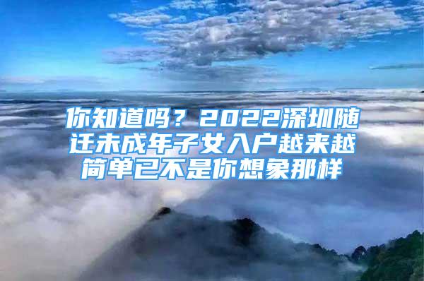 你知道嗎？2022深圳隨遷未成年子女入戶越來越簡單已不是你想象那樣