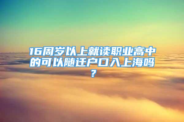 16周歲以上就讀職業(yè)高中的可以隨遷戶(hù)口入上海嗎？