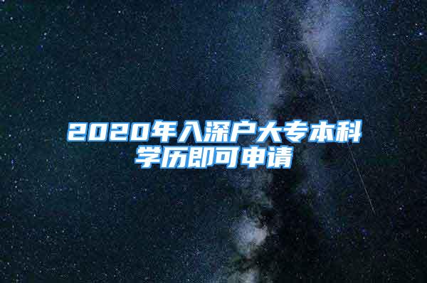 2020年入深戶大專本科學(xué)歷即可申請(qǐng)