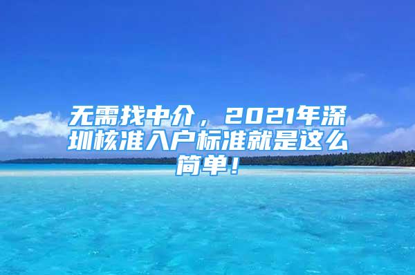 無(wú)需找中介，2021年深圳核準(zhǔn)入戶標(biāo)準(zhǔn)就是這么簡(jiǎn)單！