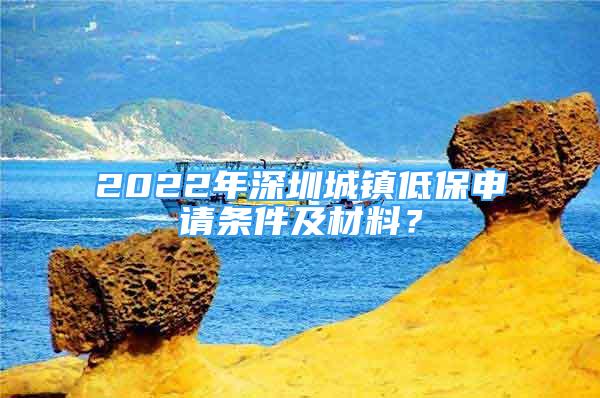 2022年深圳城鎮(zhèn)低保申請(qǐng)條件及材料？