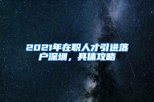 2021年在職人才引進(jìn)落戶深圳，具體攻略