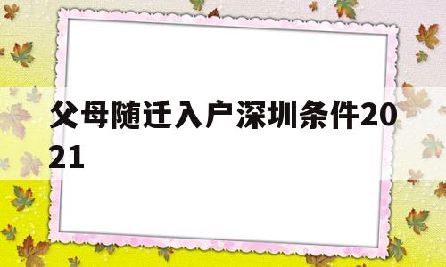 父母隨遷入戶深圳條件2021(父母隨遷入戶深圳條件要準備的資料) 深圳核準入戶