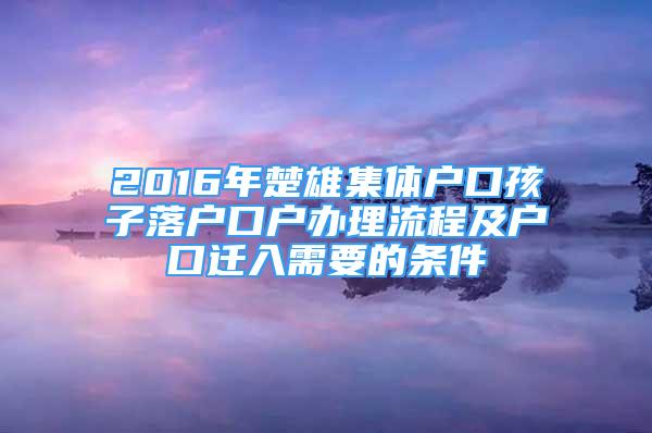 2016年楚雄集體戶口孩子落戶口戶辦理流程及戶口遷入需要的條件