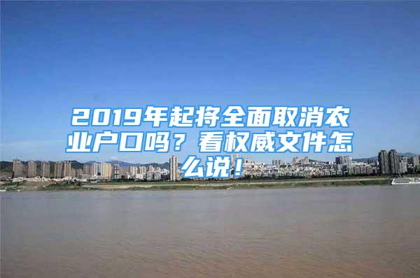 2019年起將全面取消農(nóng)業(yè)戶口嗎？看權(quán)威文件怎么說！