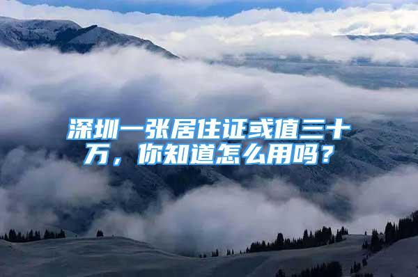 深圳一張居住證或值三十萬(wàn)，你知道怎么用嗎？