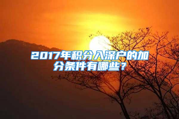 2017年積分入深戶(hù)的加分條件有哪些？