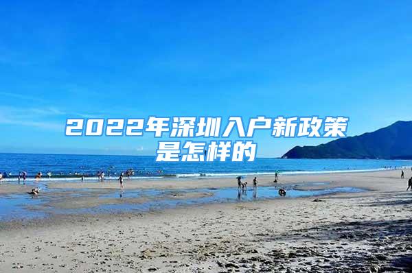 2022年深圳入戶新政策是怎樣的