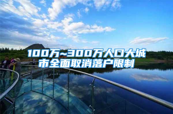 100萬~300萬人口大城市全面取消落戶限制