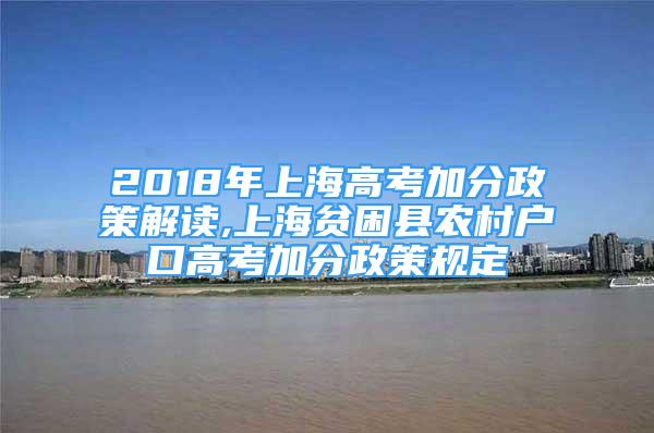 2018年上海高考加分政策解讀,上海貧困縣農(nóng)村戶(hù)口高考加分政策規(guī)定