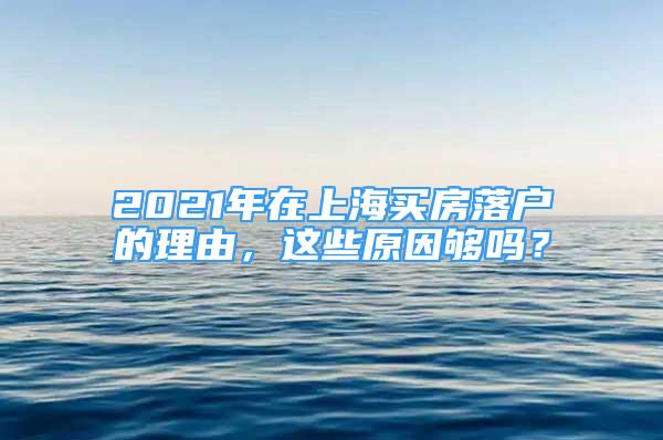 2021年在上海買房落戶的理由，這些原因夠嗎？