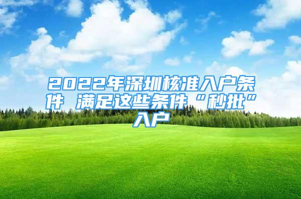 2022年深圳核準(zhǔn)入戶條件 滿足這些條件“秒批”入戶