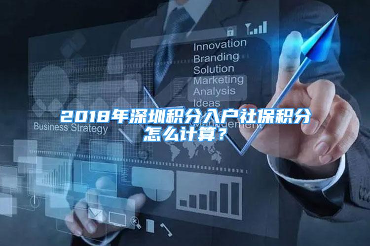 2018年深圳積分入戶社保積分怎么計算？