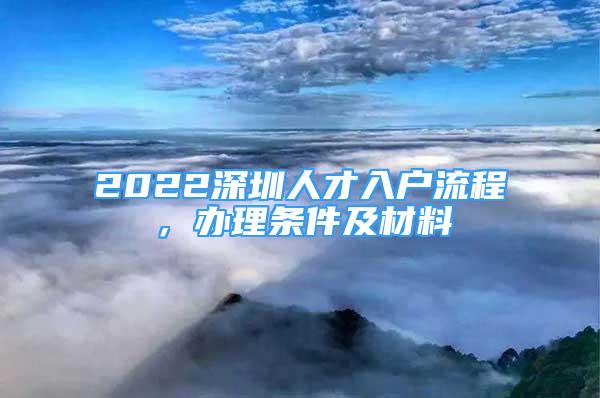 2022深圳人才入戶流程，辦理條件及材料