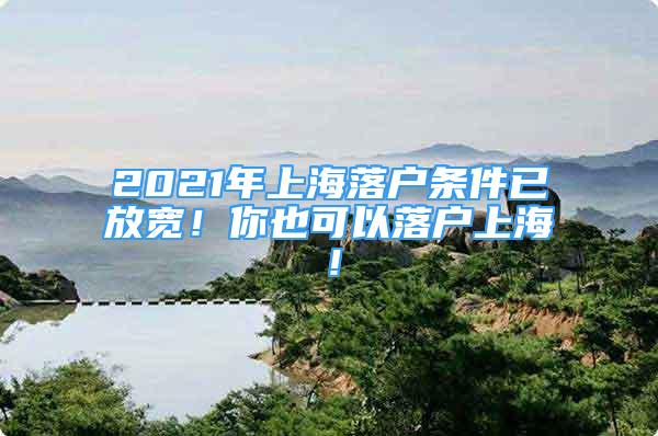 2021年上海落戶條件已放寬！你也可以落戶上海！