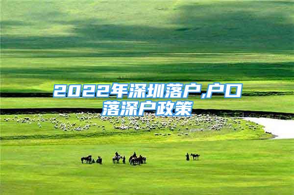 2022年深圳落戶,戶口落深戶政策