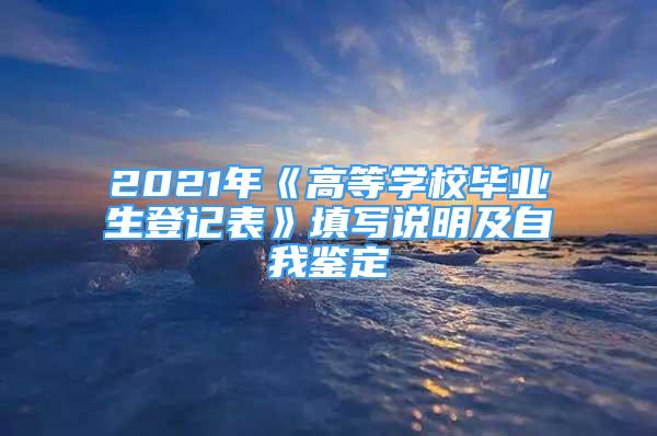 2021年《高等學校畢業(yè)生登記表》填寫說明及自我鑒定