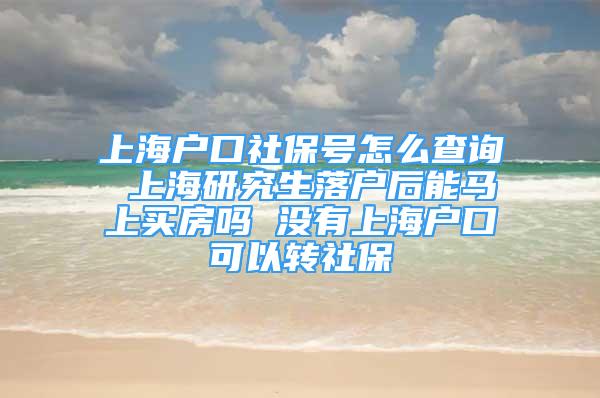 上海戶口社保號怎么查詢 上海研究生落戶后能馬上買房嗎 沒有上海戶口可以轉(zhuǎn)社保