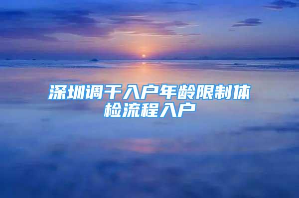 深圳調(diào)干入戶年齡限制體檢流程入戶