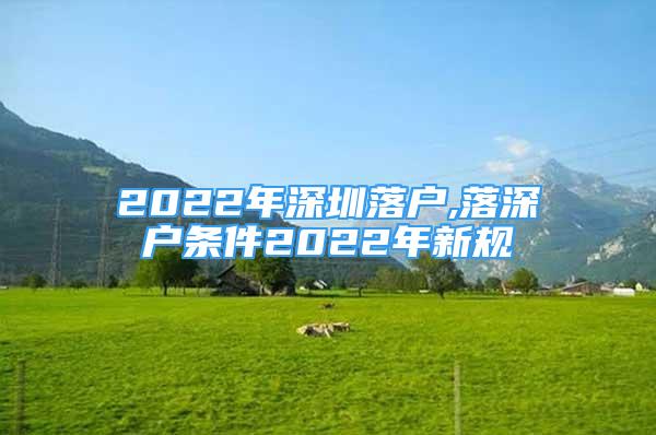 2022年深圳落戶,落深戶條件2022年新規(guī)