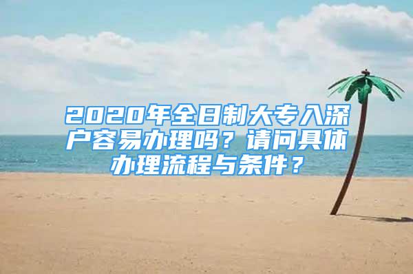 2020年全日制大專入深戶容易辦理嗎？請問具體辦理流程與條件？