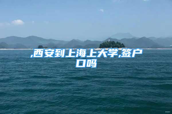 ,西安到上海上大學,簽戶口嗎