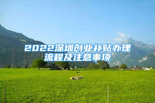 2022深圳創(chuàng)業(yè)補貼辦理流程及注意事項