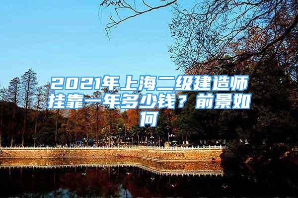 2021年上海二級(jí)建造師掛靠一年多少錢(qián)？前景如何