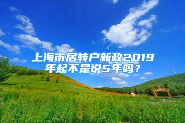 上海市居轉(zhuǎn)戶新政2019年起不是說5年嗎？