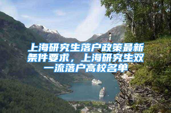 上海研究生落戶政策最新條件要求，上海研究生雙一流落戶高校名單