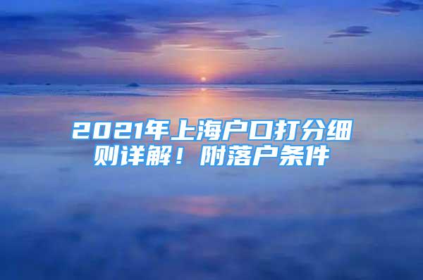 2021年上海戶口打分細(xì)則詳解！附落戶條件