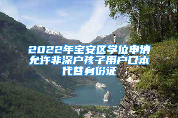 2022年寶安區(qū)學(xué)位申請允許非深戶孩子用戶口本代替身份證