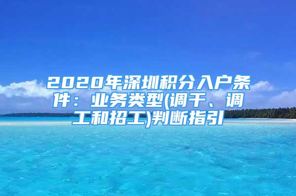 2020年深圳積分入戶條件：業(yè)務(wù)類型(調(diào)干、調(diào)工和招工)判斷指引