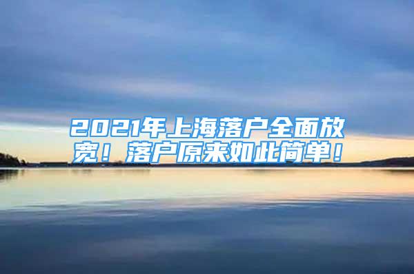 2021年上海落戶全面放寬！落戶原來如此簡單！