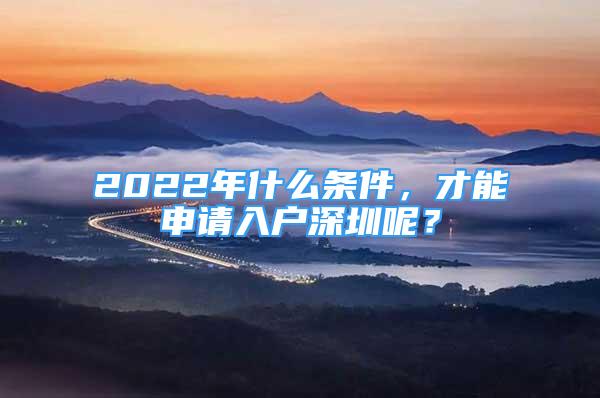 2022年什么條件，才能申請(qǐng)入戶深圳呢？